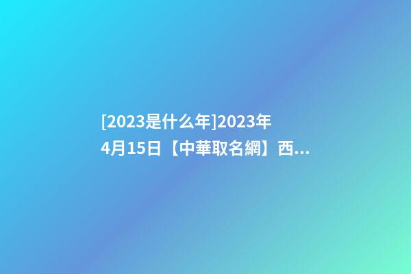 [2023是什么年]2023年4月15日【中華取名網】西安市XXX茶樓簽約-第1張-公司起名-玄機派